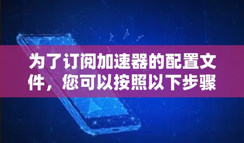 为了订阅加速器的配置文件，您可以按照以下步骤操作