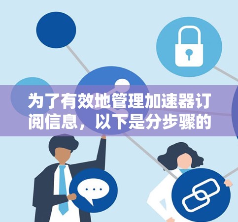 为了有效地管理加速器订阅信息，以下是分步骤的解决方案