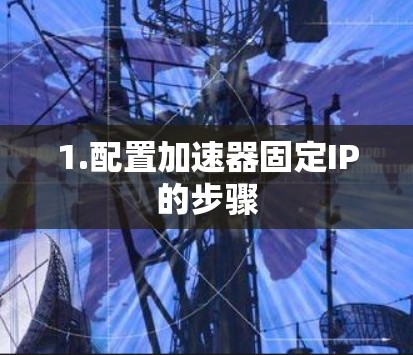 1.配置加速器固定IP的步骤