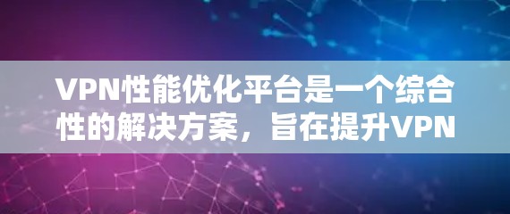 VPN性能优化平台是一个综合性的解决方案，旨在提升VPN服务的效率、稳定性和安全性。以下是该平台的详细功能和实现方案