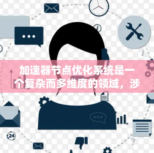 加速器节点优化系统是一个复杂而多维度的领域，涉及多个关键技术和策略。以下是对这一系统的详细分析和总结