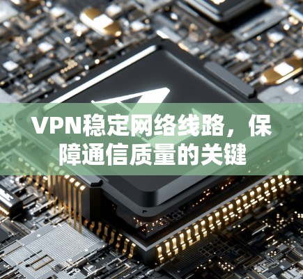 VPN稳定网络线路，保障通信质量的关键