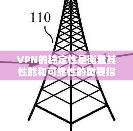 VPN的稳定性是衡量其性能和可靠性的重要指标，直接影响用户的使用体验。以下是VPN稳定性的主要方面及其评测方法
