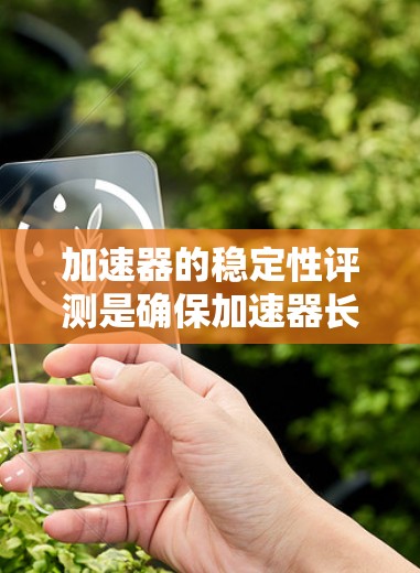 加速器的稳定性评测是确保加速器长期稳定运行的重要步骤，特别是在粒子加速实验中。稳定性评测可以帮助发现潜在的问题，优化加速器性能，并提高实验的可靠性。以下是一些常用的加速器稳定性评测方法和步骤
