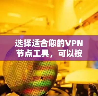 选择适合您的VPN节点工具，可以按照以下步骤进行