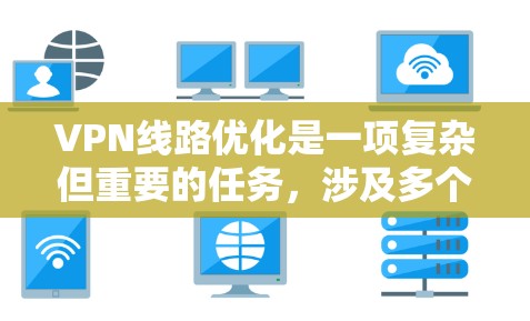 VPN线路优化是一项复杂但重要的任务，涉及多个方面的考量。以下是一些关键点和步骤，帮助您有效优化VPN性能和安全性