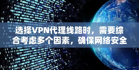 选择VPN代理线路时，需要综合考虑多个因素，确保网络安全性、稳定性和隐私保护。以下是一些关键要点和步骤，帮助你选择合适的VPN代理线路