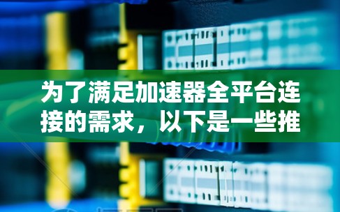 为了满足加速器全平台连接的需求，以下是一些推荐的工具和框架，它们各具特色，能够帮助你实现跨平台的数据处理和加速