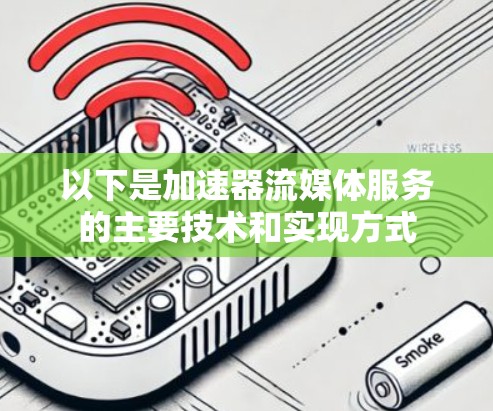 以下是加速器流媒体服务的主要技术和实现方式