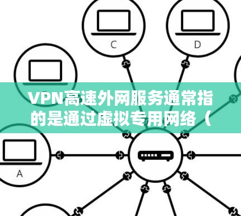 VPN高速外网服务通常指的是通过虚拟专用网络（VPN）技术实现的高速、安全外网访问服务。以下是关于VPN高速外网服务的一些关键点和建议