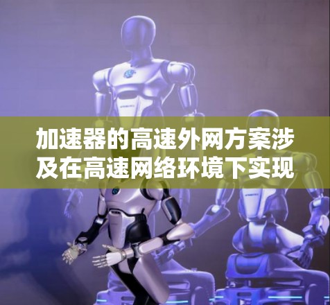 加速器的高速外网方案涉及在高速网络环境下实现高性能加速器的数据传输和计算，确保高能物理实验的高效运行。以下是该方案的详细分析和总结