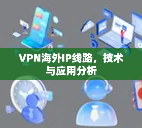 VPN海外IP线路，技术与应用分析