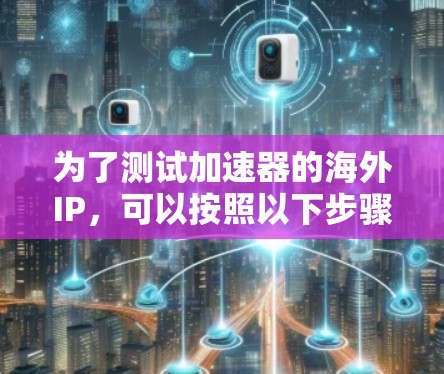 为了测试加速器的海外IP，可以按照以下步骤进行