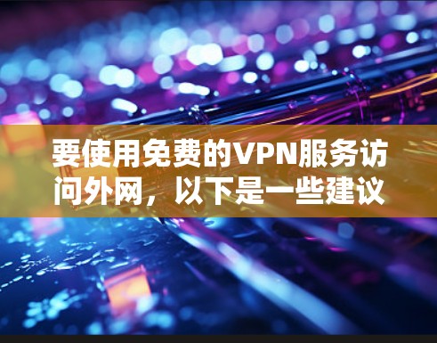 要使用免费的VPN服务访问外网，以下是一些建议