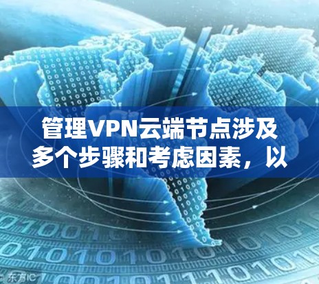 管理VPN云端节点涉及多个步骤和考虑因素，以下是对该过程的分步骤解释和建议