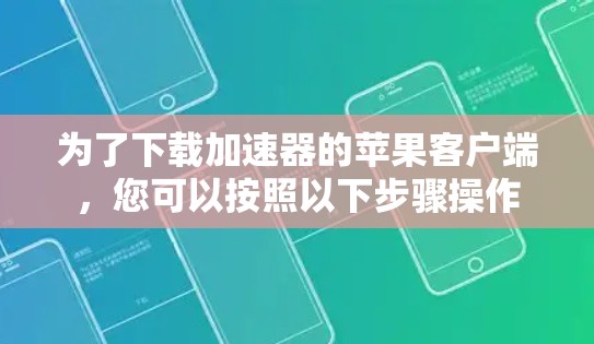 为了下载加速器的苹果客户端，您可以按照以下步骤操作