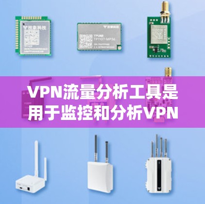 VPN流量分析工具是用于监控和分析VPN网络中数据流量的系统，帮助用户了解网络使用情况、优化性能并确保安全。以下是对VPN流量分析工具的详细分析和总结