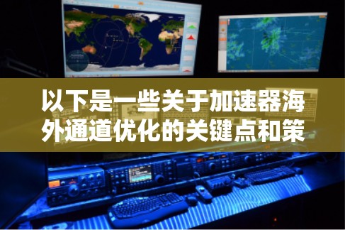 以下是一些关于加速器海外通道优化的关键点和策略