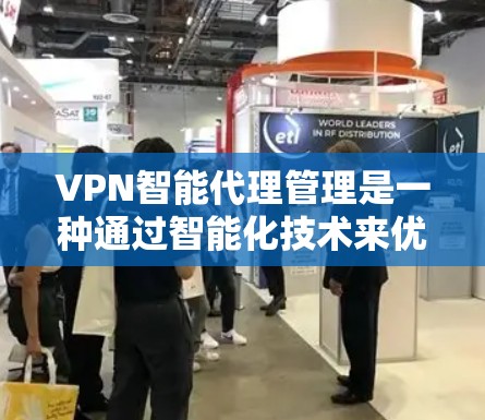 VPN智能代理管理是一种通过智能化技术来优化和管理VPN网络的方法，旨在提高安全性、性能和管理效率。以下是对VPN智能代理管理的详细分析