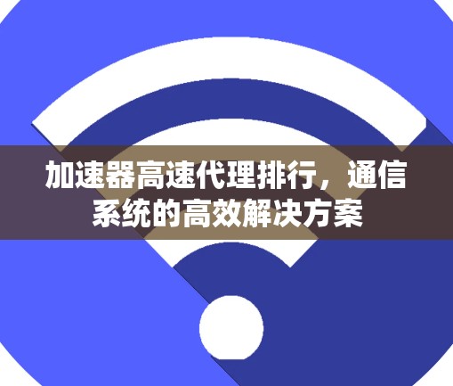 加速器高速代理排行，通信系统的高效解决方案