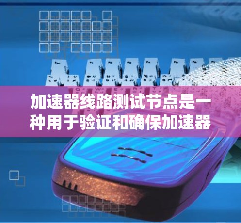 加速器线路测试节点是一种用于验证和确保加速器系统各个部分正常工作的关键组件。以下是对其设计和实现的详细总结