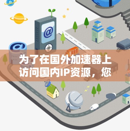 为了在国外加速器上访问国内IP资源，您可以按照以下步骤操作