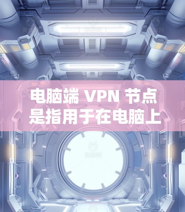 电脑端 VPN 节点 是指用于在电脑上配置和连接到 VPN 服务器的终端设备或应用程序。以下是关于电脑端 VPN 节点 的详细解答