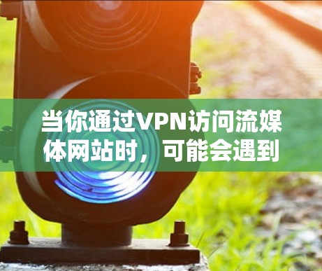 当你通过VPN访问流媒体网站时，可能会遇到一些常见问题。以下是一些可能的问题及其解决方法