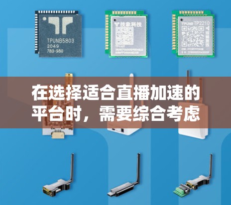 在选择适合直播加速的平台时，需要综合考虑多个因素，包括技术能力、成本、支持、扩展性等。以下是针对不同需求的推荐