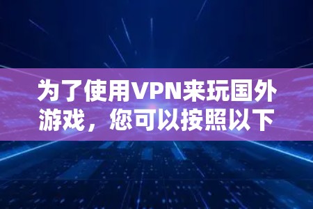 为了使用VPN来玩国外游戏，您可以按照以下步骤进行