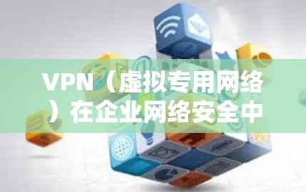 VPN（虚拟专用网络）在企业网络安全中是一个非常重要的工具，用于保护敏感数据、提供安全的远程访问以及实现网络的隔离和加密。以下是一些关于VPN企业网络安全的关键点和建议