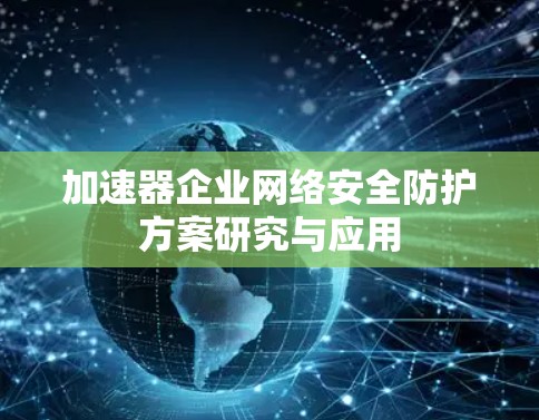 加速器企业网络安全防护方案研究与应用