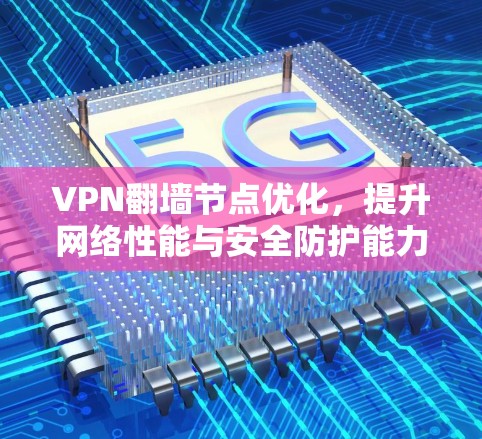 VPN翻墙节点优化，提升网络性能与安全防护能力