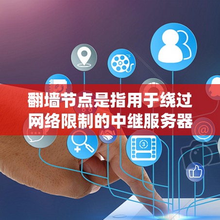 翻墙节点是指用于绕过网络限制的中继服务器，允许用户访问被限制访问的网站或内容。以下是关于加速器翻墙节点的详细分析
