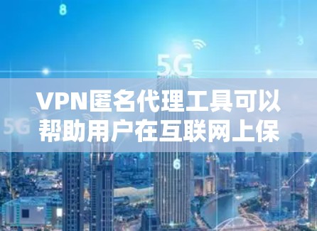 VPN匿名代理工具可以帮助用户在互联网上保持匿名，保护隐私，同时也可以访问被限制的内容或网站。以下是一些常用的VPN匿名代理工具，并简要介绍它们的特点和使用场景