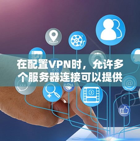 在配置VPN时，允许多个服务器连接可以提供更大的灵活性和可用性，但需要注意以下几点