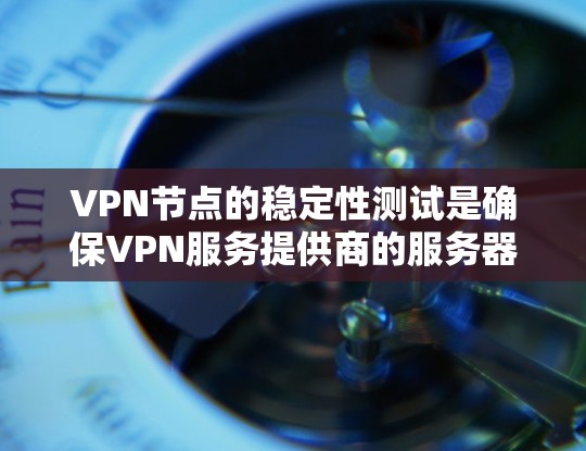 VPN节点的稳定性测试是确保VPN服务提供商的服务器稳定运行、连接可靠以及网络性能良好的关键步骤。以下是一些常用的方法和工具，可以帮助你测试VPN节点的稳定性