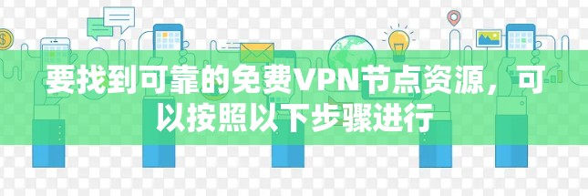 要找到可靠的免费VPN节点资源，可以按照以下步骤进行