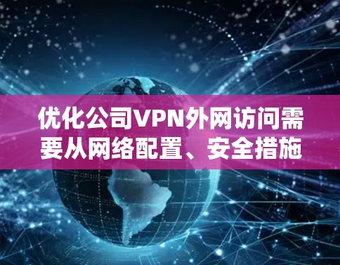 优化公司VPN外网访问需要从网络配置、安全措施、负载均衡、路由防火墙、用户端配置、数据加密压缩、监控日志和用户教育等多个方面入手。以下是系统的优化步骤和建议