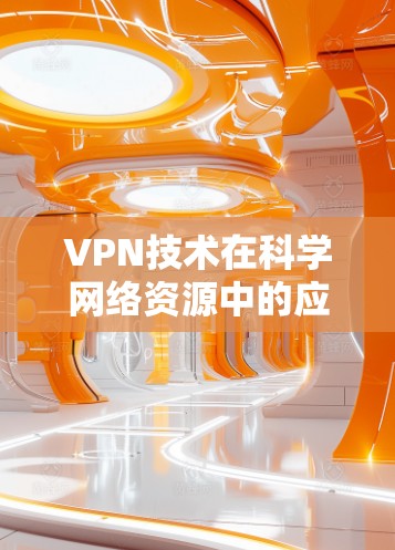 VPN技术在科学网络资源中的应用与挑战