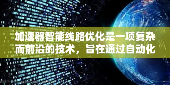 加速器智能线路优化是一项复杂而前沿的技术，旨在通过自动化方法提升加速器的性能和效率。以下是对这一技术的系统性总结