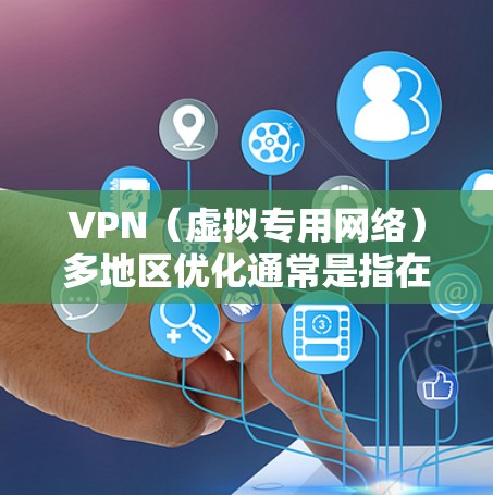 VPN（虚拟专用网络）多地区优化通常是指在使用VPN服务时，能够更好地支持在多个地区之间切换或同时连接的功能，以满足用户在不同地区访问网络资源的需求。以下是一些关于VPN多地区优化的关键点和建议