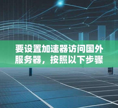 要设置加速器访问国外服务器，按照以下步骤操作