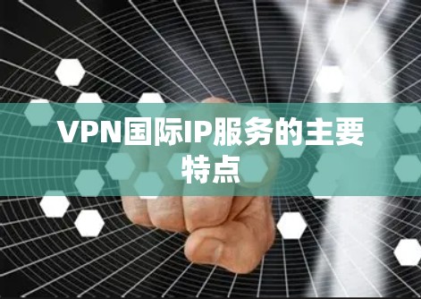 VPN国际IP服务的主要特点