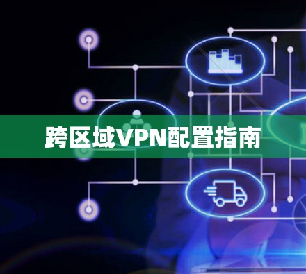 跨区域VPN配置指南