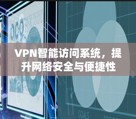VPN智能访问系统，提升网络安全与便捷性