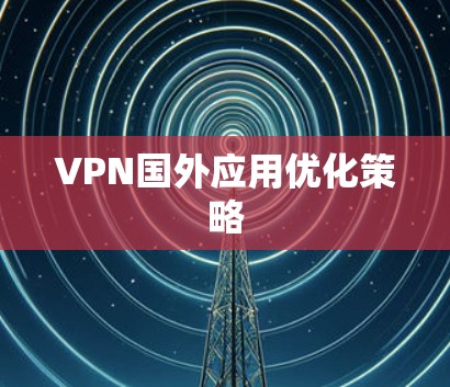 VPN国外应用优化策略