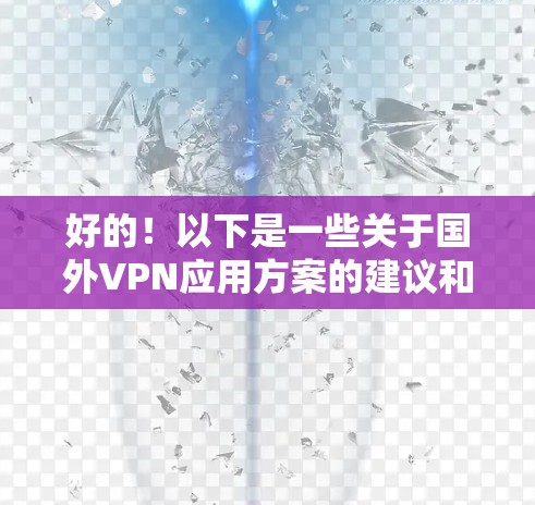 好的！以下是一些关于国外VPN应用方案的建议和配置步骤，供您参考