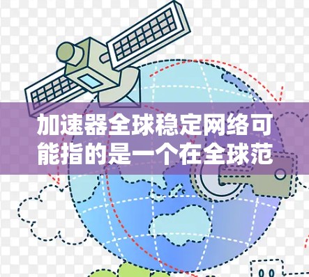 加速器全球稳定网络可能指的是一个在全球范围内部署的加速器网络，这样的网络需要确保在全球范围内的稳定性、可靠性和高性能。以下是一些可能的解释和相关技术方向
