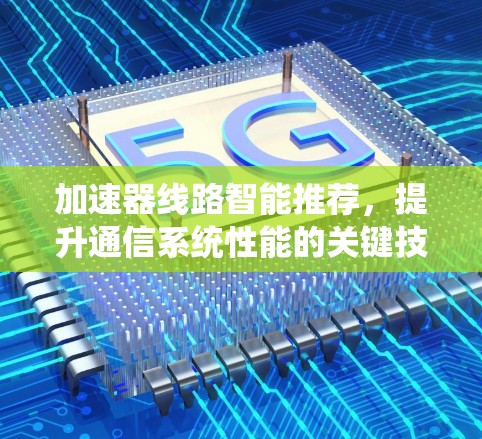加速器线路智能推荐，提升通信系统性能的关键技术